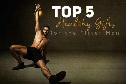 Top 5 Gifts for A Fitter Man 