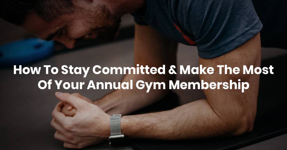 How To Stay Committed & Make The Most Of Your Annual Gym Membership